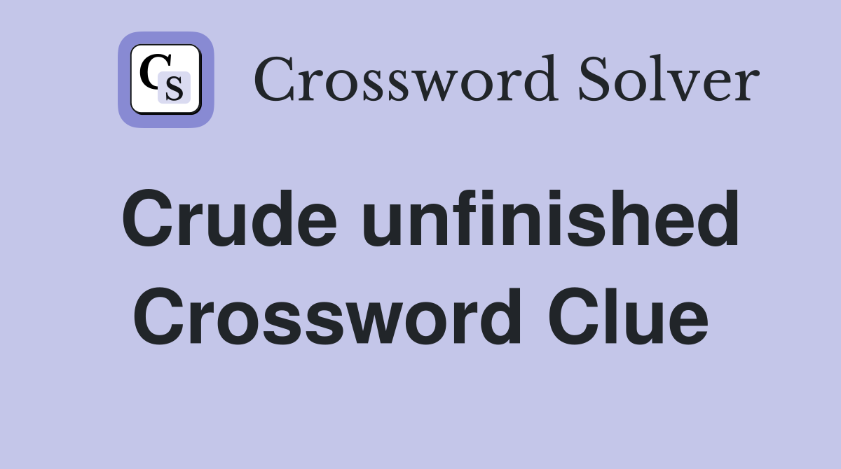 Crude unfinished Crossword Clue Answers Crossword Solver